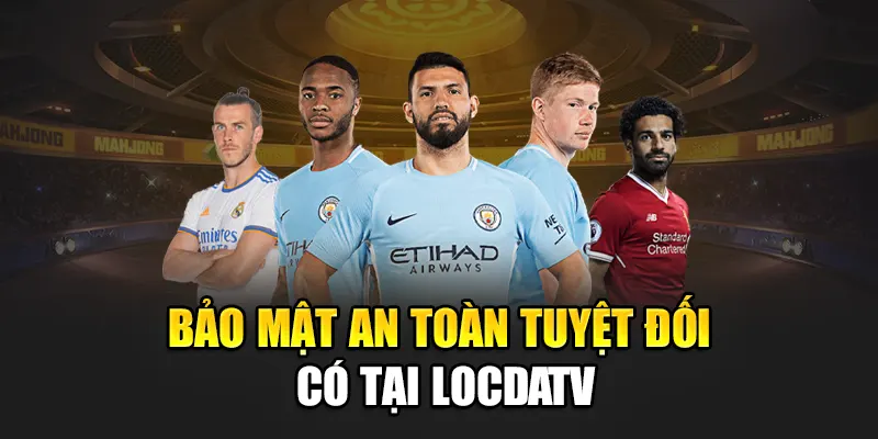 Bảo mật an toàn tuyệt đối có tại LocdaTV