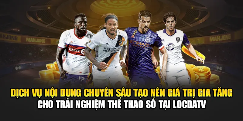 Dịch vụ nội dung chuyên sâu tạo nên giá trị gia tăng cho trải nghiệm thể thao số tại LocdaTV