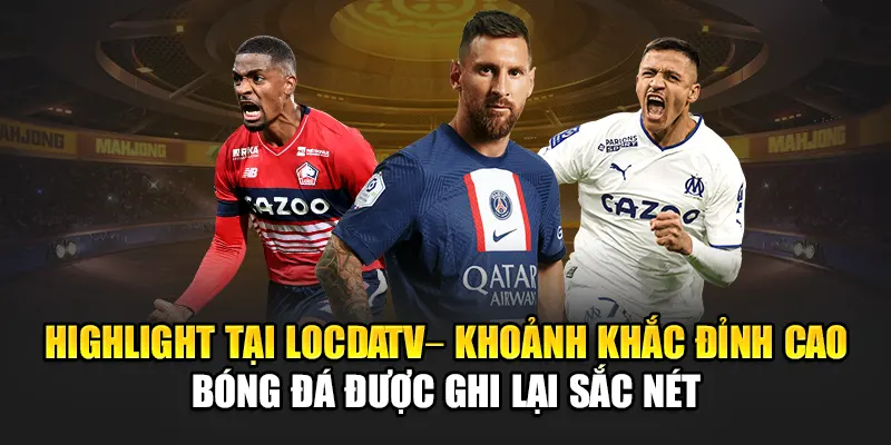 Highlight tại LocdaTV – Khoảnh khắc đỉnh cao bóng đá được ghi lại sắc nét
