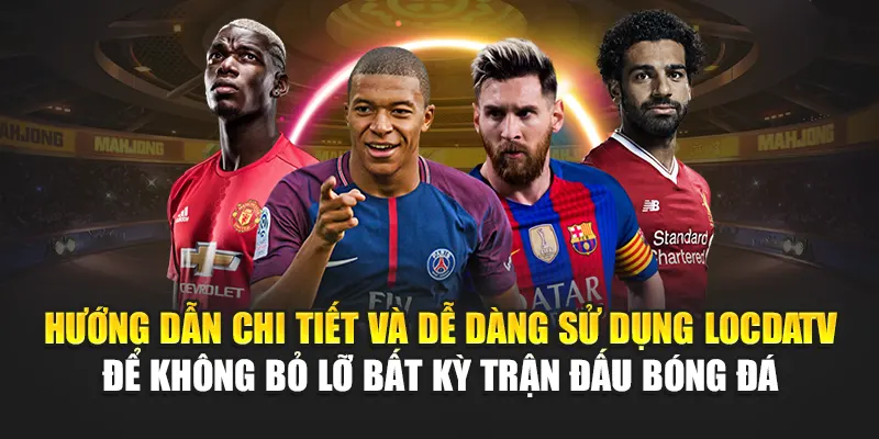 Hướng dẫn chi tiết và dễ dàng sử dụng LocdaTV để không bỏ lỡ bất kỳ trận đấu bóng đá