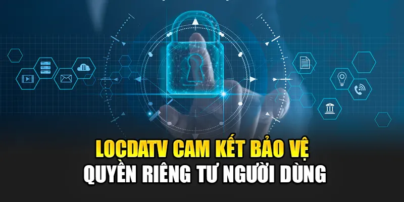 LocdaTV cam kết bảo vệ quyền riêng tư người dùng