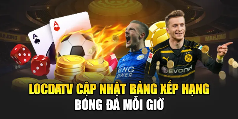 LocdaTV cập nhật bảng xếp hạng bóng đá mỗi giờ