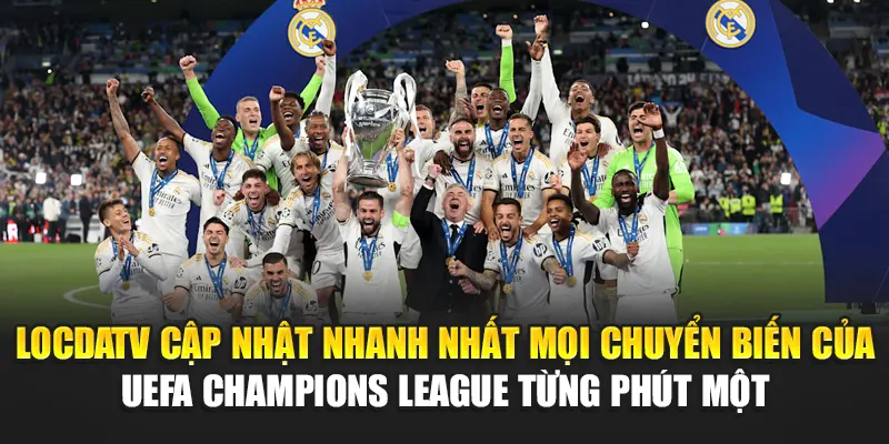 LocdaTV cập nhật nhanh nhất mọi chuyển biến của UEFA Champions League từng phút một