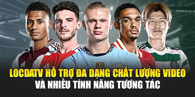 LocdaTV hỗ trợ đa dạng chất lượng video và nhiều tính năng tương tác