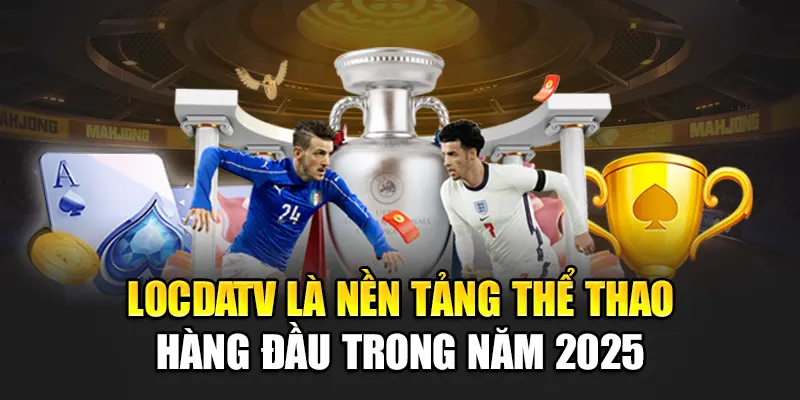 LocdaTV là nền tảng thể thao hàng đầu trong năm 2025