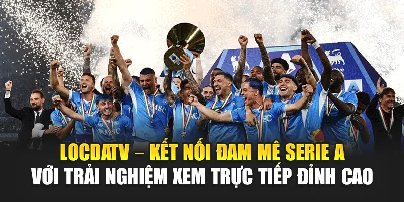 LocdaTV – Kết nối đam mê Serie A với trải nghiệm xem trực tiếp đỉnh cao