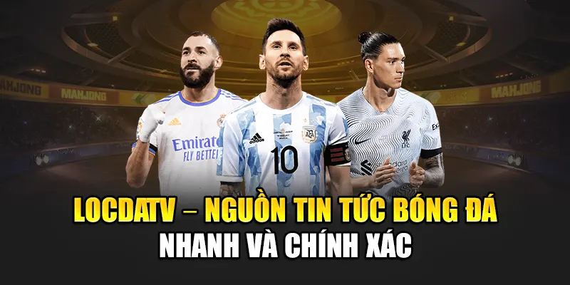 LocdaTV – Nguồn tin tức bóng đá nhanh, chính xác