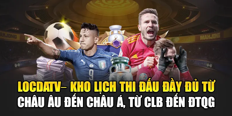 LocdaTV – kho lịch thi đấu đầy đủ từ châu Âu đến châu Á, từ CLB đến ĐTQG