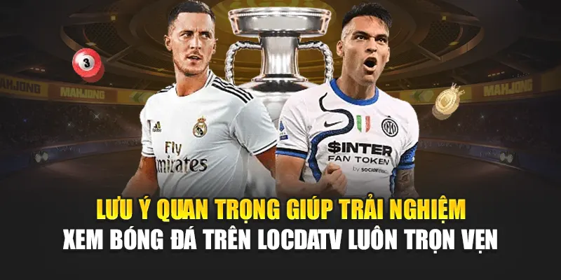 Lưu ý quan trọng giúp trải nghiệm xem bóng đá trên LocdaTV luôn trọn vẹn