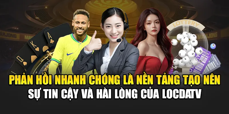 Phản hồi nhanh chóng là nền tảng tạo nên sự tin cậy và hài lòng của LocdaTV