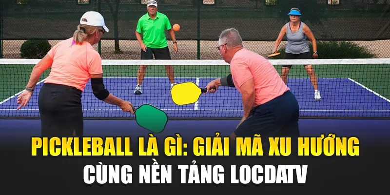 Picleball là gì giải mã xu hướng tại nền tảng locdaTV