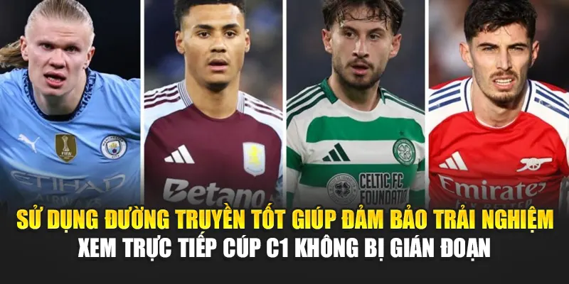 Sử dụng đường truyền tốt giúp đảm bảo trải nghiệm xem trực tiếp Cúp C1 không bị gián đoạn