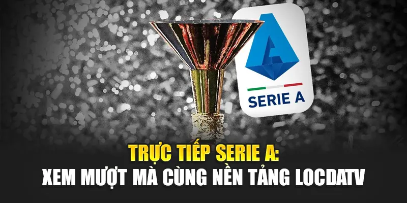 Trực Tiếp Serie A: Xem Mượt Mà Cùng Nền Tảng LocdaTV
