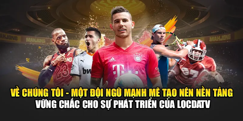 Về chúng tôi - Một đội ngũ mạnh mẽ tạo nên nền tảng vững chắc cho sự phát triển của LodaTV